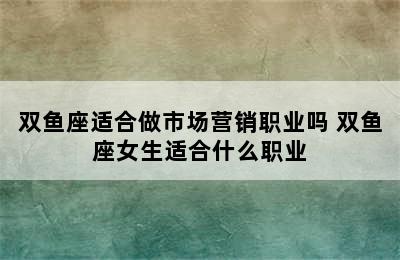 双鱼座适合做市场营销职业吗 双鱼座女生适合什么职业